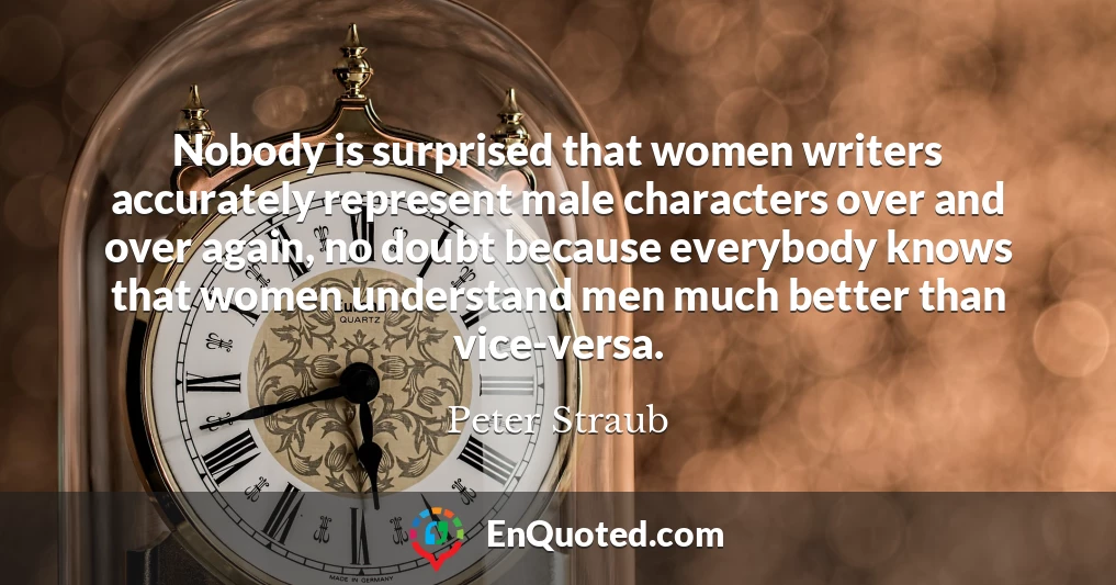 Nobody is surprised that women writers accurately represent male characters over and over again, no doubt because everybody knows that women understand men much better than vice-versa.