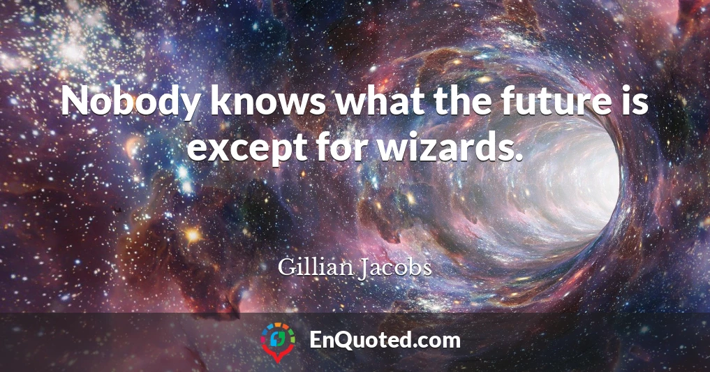 Nobody knows what the future is except for wizards.
