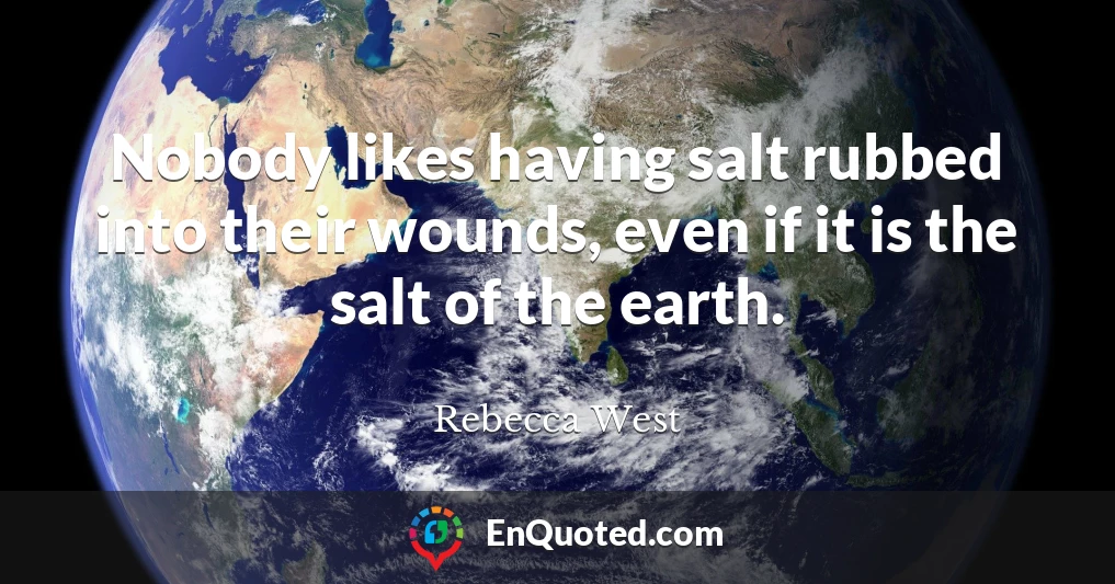 Nobody likes having salt rubbed into their wounds, even if it is the salt of the earth.