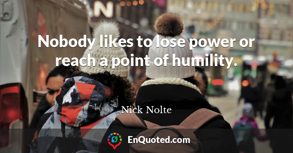 Nobody likes to lose power or reach a point of humility.