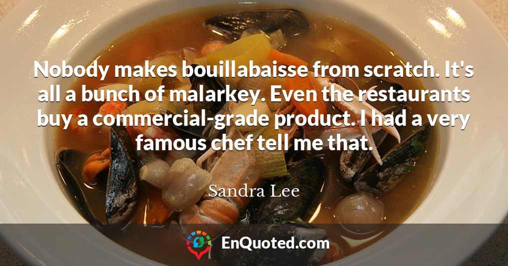 Nobody makes bouillabaisse from scratch. It's all a bunch of malarkey. Even the restaurants buy a commercial-grade product. I had a very famous chef tell me that.