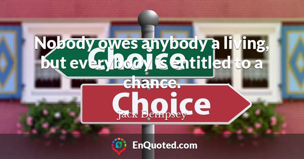 Nobody owes anybody a living, but everybody is entitled to a chance.