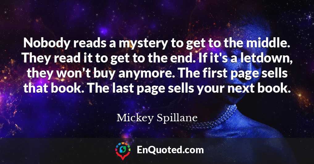 Nobody reads a mystery to get to the middle. They read it to get to the end. If it's a letdown, they won't buy anymore. The first page sells that book. The last page sells your next book.