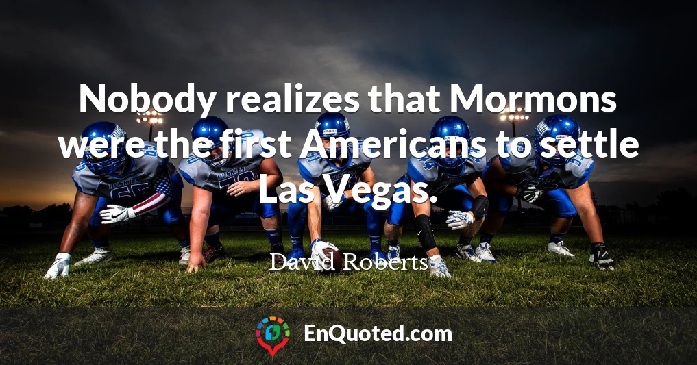 Nobody realizes that Mormons were the first Americans to settle Las Vegas.