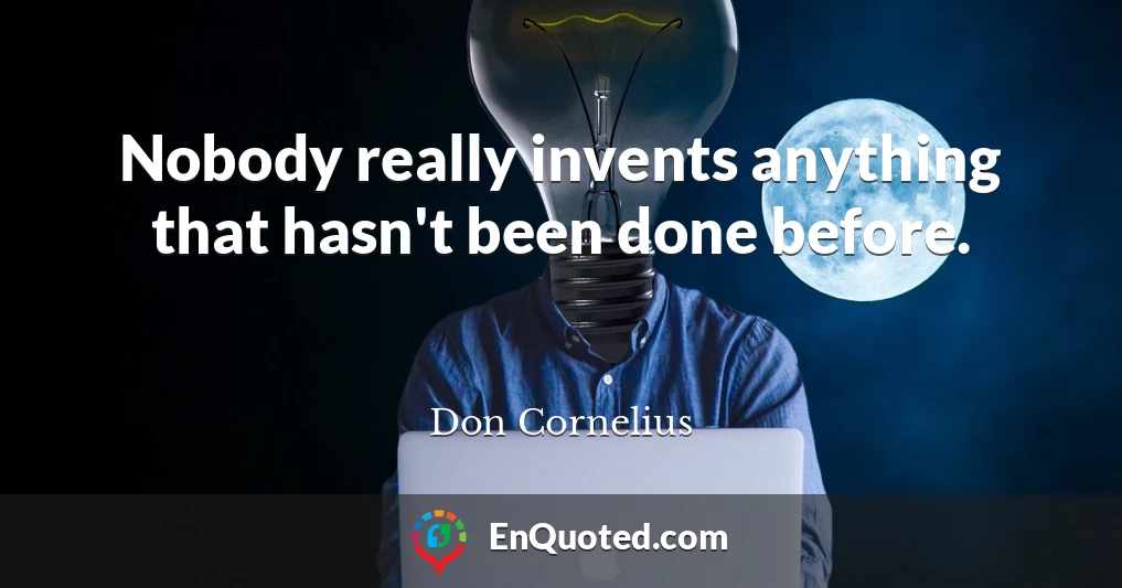 Nobody really invents anything that hasn't been done before.