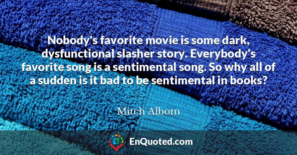 Nobody's favorite movie is some dark, dysfunctional slasher story. Everybody's favorite song is a sentimental song. So why all of a sudden is it bad to be sentimental in books?
