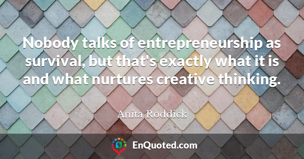 Nobody talks of entrepreneurship as survival, but that's exactly what it is and what nurtures creative thinking.