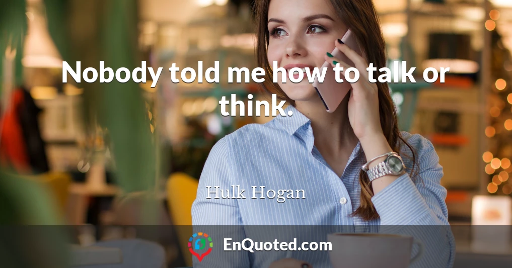 Nobody told me how to talk or think.