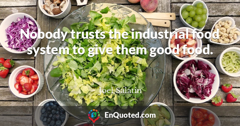 Nobody trusts the industrial food system to give them good food.