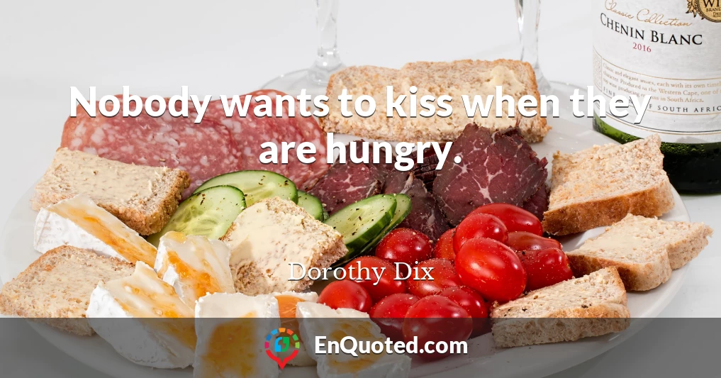 Nobody wants to kiss when they are hungry.
