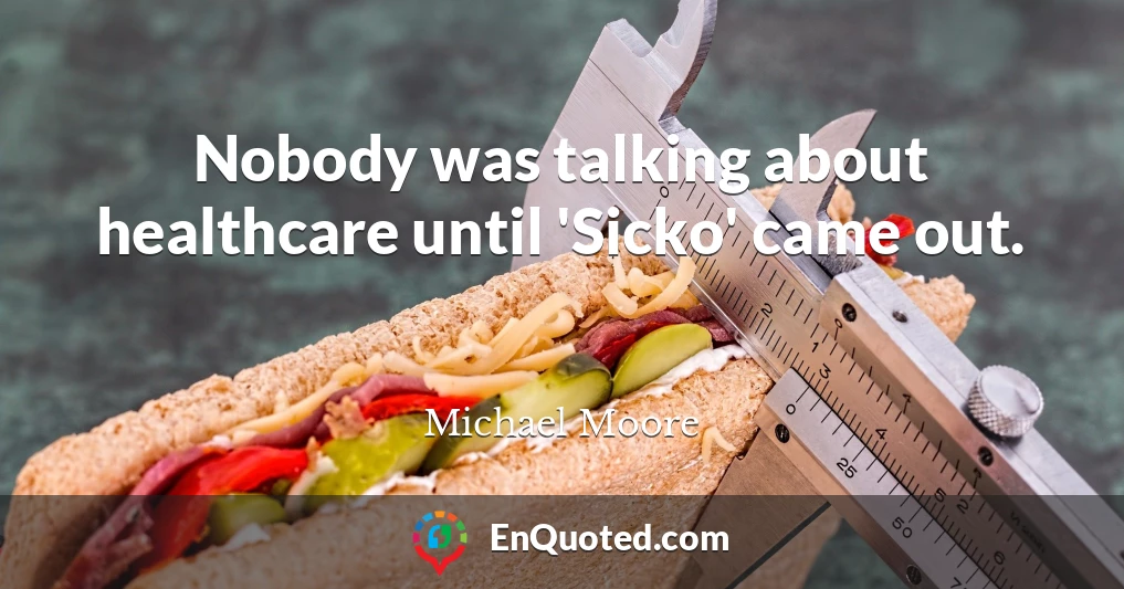 Nobody was talking about healthcare until 'Sicko' came out.