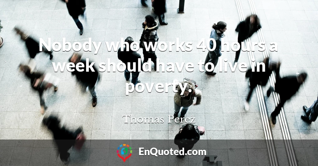 Nobody who works 40 hours a week should have to live in poverty.