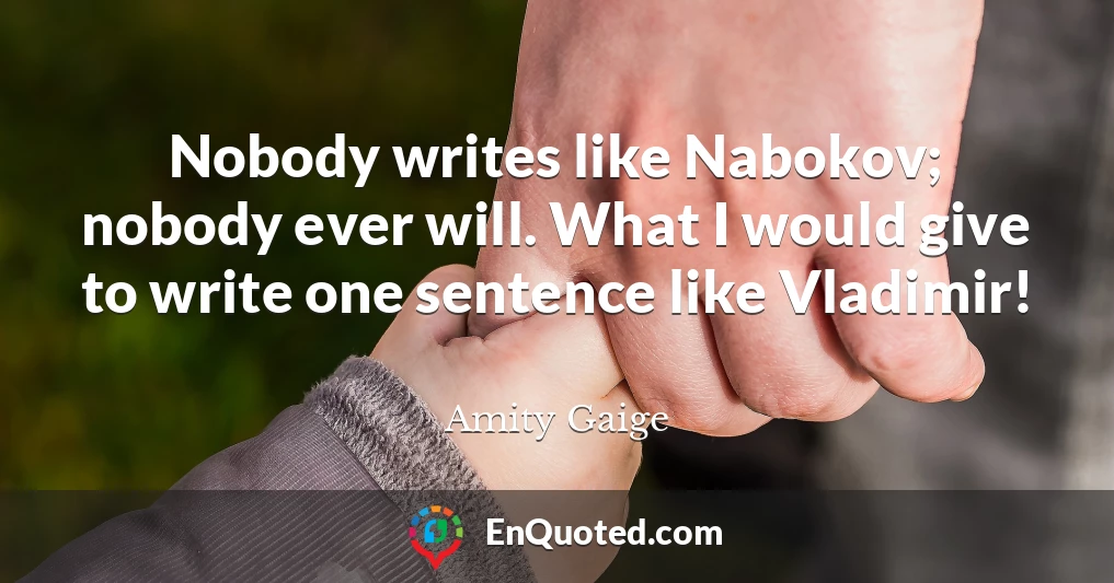 Nobody writes like Nabokov; nobody ever will. What I would give to write one sentence like Vladimir!