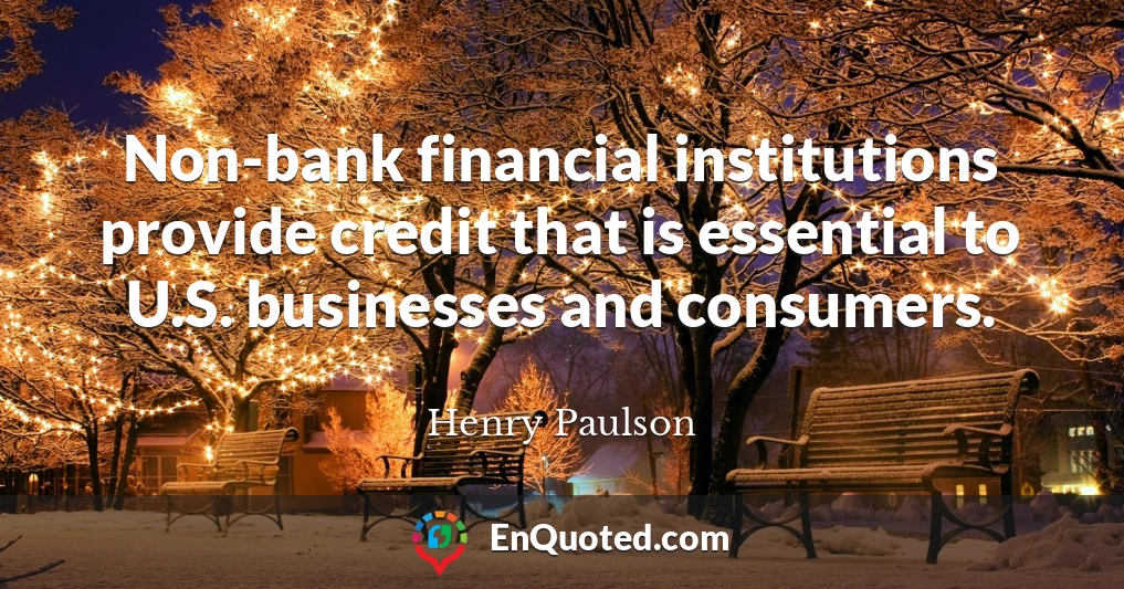 Non-bank financial institutions provide credit that is essential to U.S. businesses and consumers.