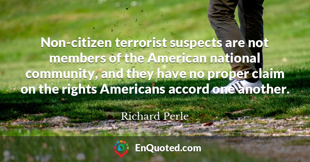 Non-citizen terrorist suspects are not members of the American national community, and they have no proper claim on the rights Americans accord one another.