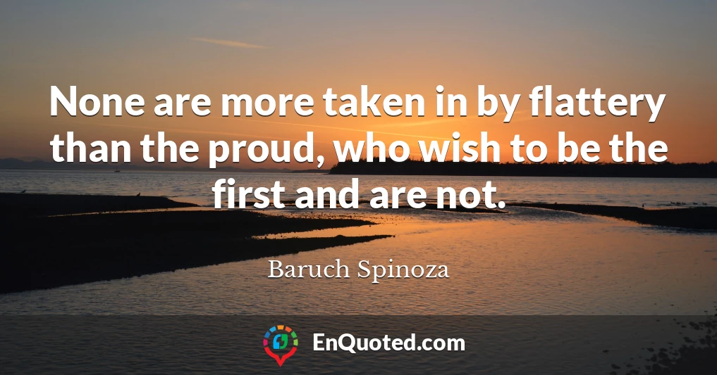 None are more taken in by flattery than the proud, who wish to be the first and are not.