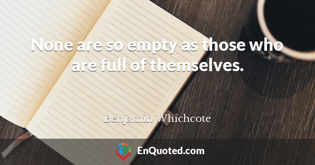 None are so empty as those who are full of themselves.