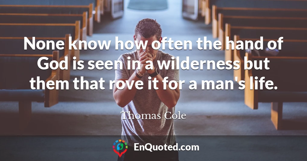 None know how often the hand of God is seen in a wilderness but them that rove it for a man's life.