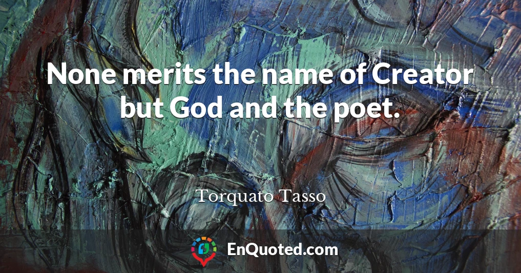 None merits the name of Creator but God and the poet.