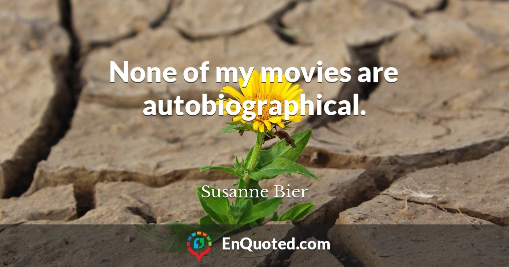 None of my movies are autobiographical.