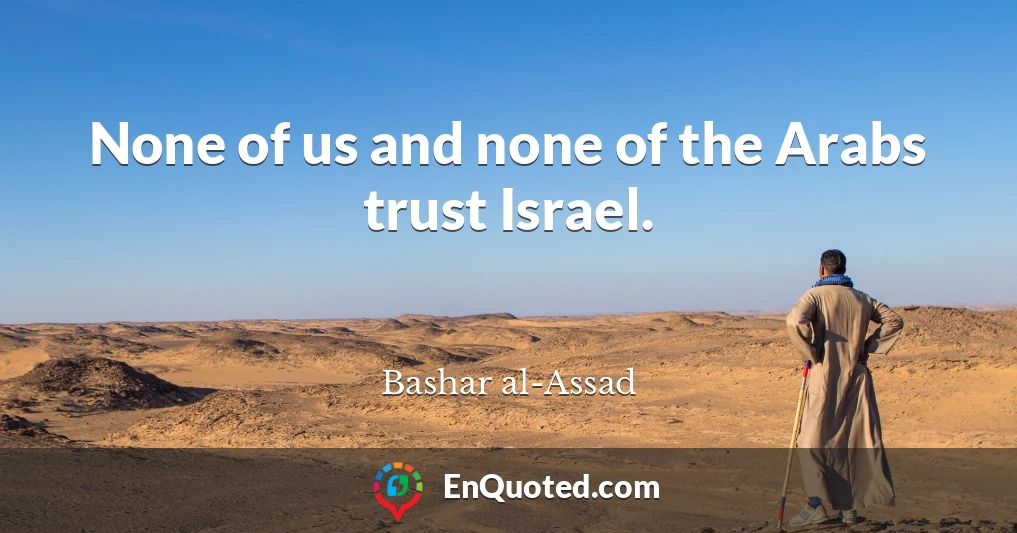 None of us and none of the Arabs trust Israel.