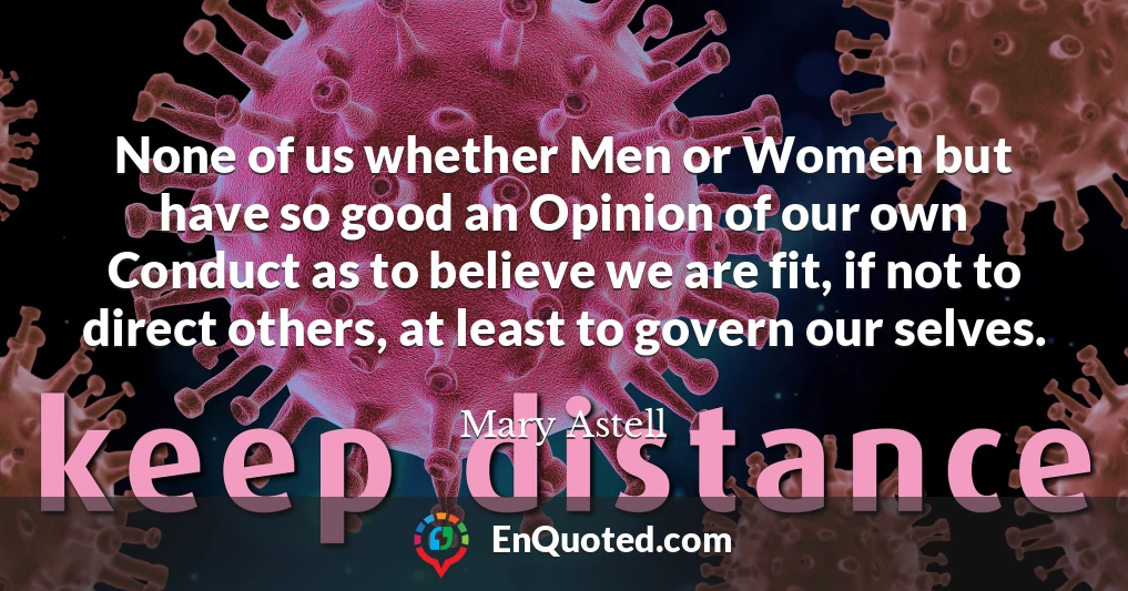 None of us whether Men or Women but have so good an Opinion of our own Conduct as to believe we are fit, if not to direct others, at least to govern our selves.