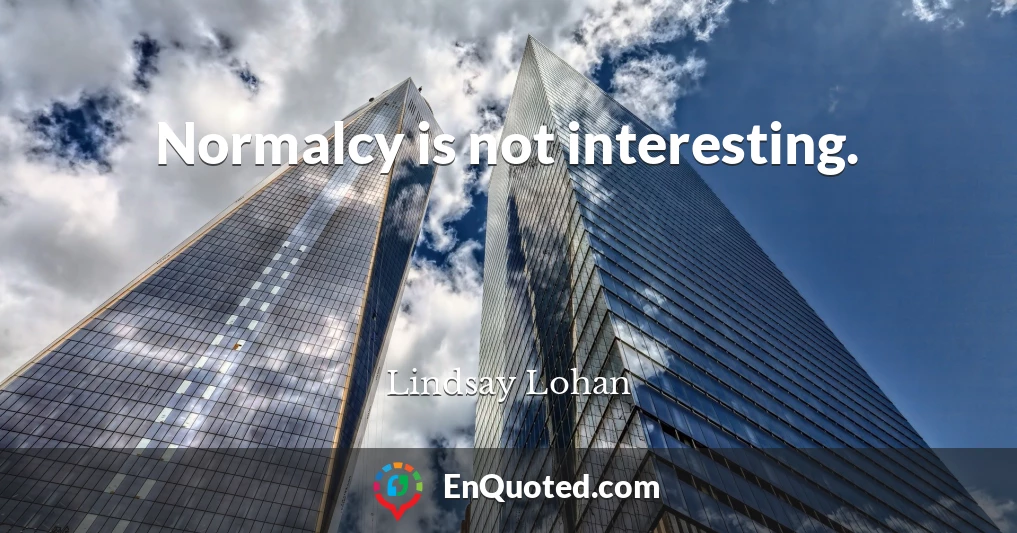 Normalcy is not interesting.