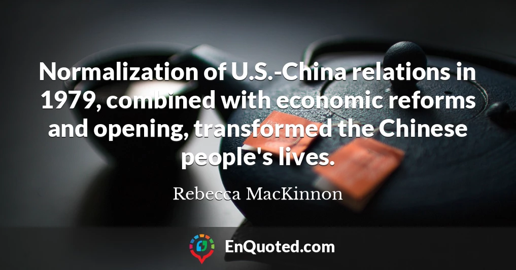 Normalization of U.S.-China relations in 1979, combined with economic reforms and opening, transformed the Chinese people's lives.