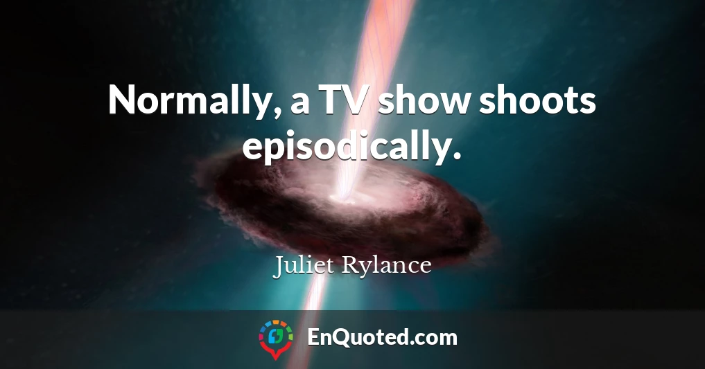 Normally, a TV show shoots episodically.