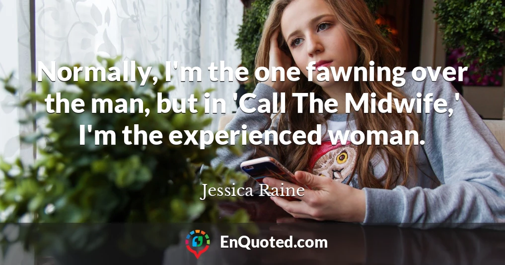 Normally, I'm the one fawning over the man, but in 'Call The Midwife,' I'm the experienced woman.