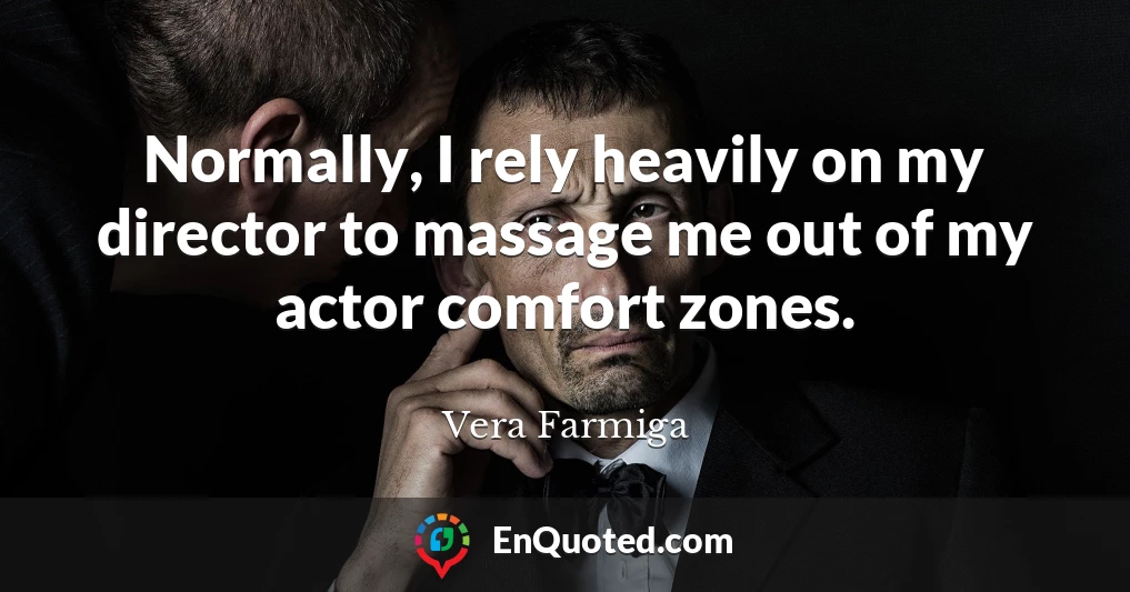 Normally, I rely heavily on my director to massage me out of my actor comfort zones.