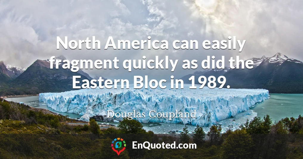 North America can easily fragment quickly as did the Eastern Bloc in 1989.