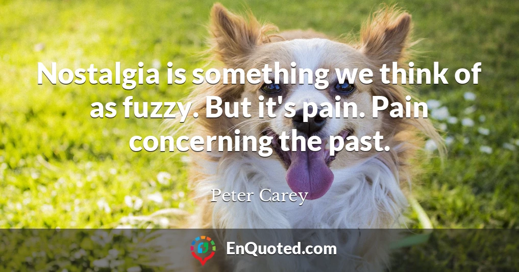 Nostalgia is something we think of as fuzzy. But it's pain. Pain concerning the past.