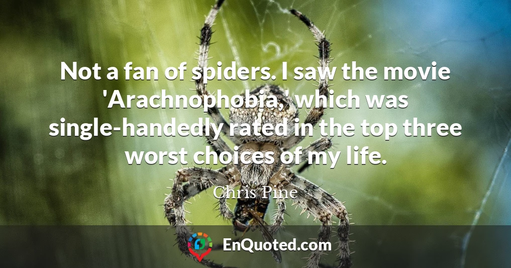 Not a fan of spiders. I saw the movie 'Arachnophobia,' which was single-handedly rated in the top three worst choices of my life.