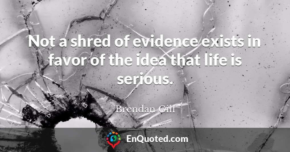 Not a shred of evidence exists in favor of the idea that life is serious.