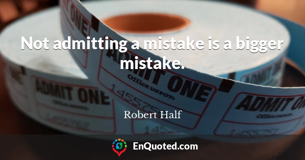 Not admitting a mistake is a bigger mistake.