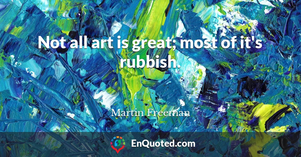 Not all art is great; most of it's rubbish.