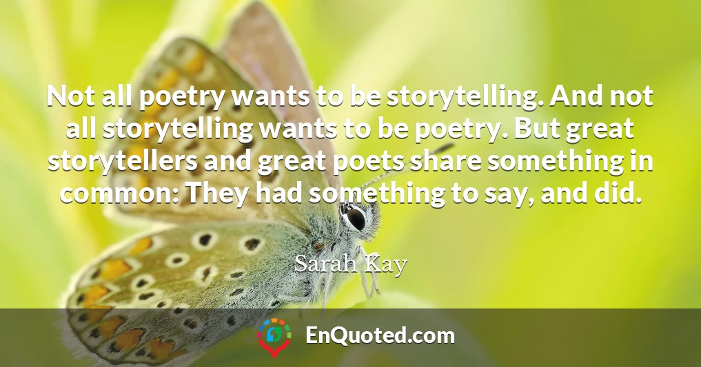 Not all poetry wants to be storytelling. And not all storytelling wants to be poetry. But great storytellers and great poets share something in common: They had something to say, and did.