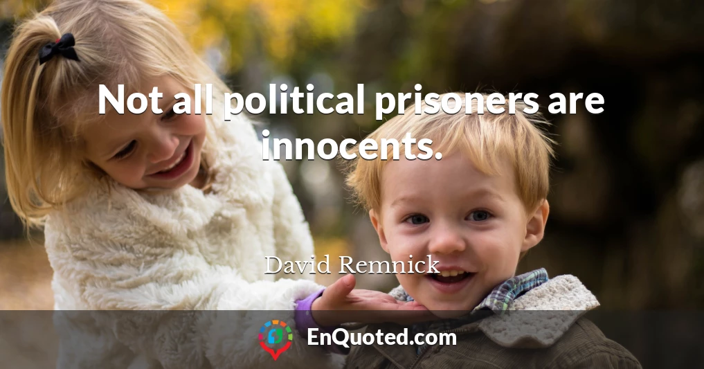 Not all political prisoners are innocents.