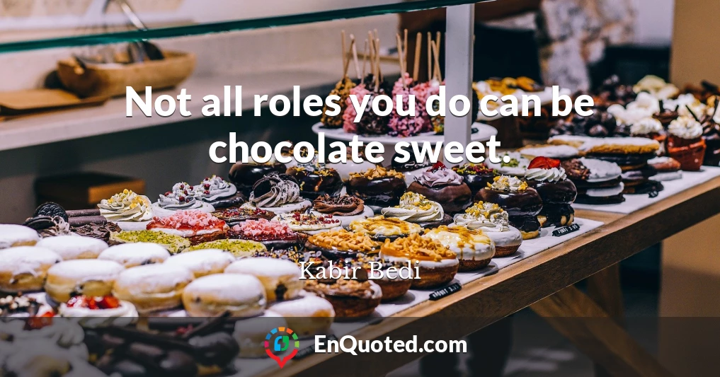 Not all roles you do can be chocolate sweet.