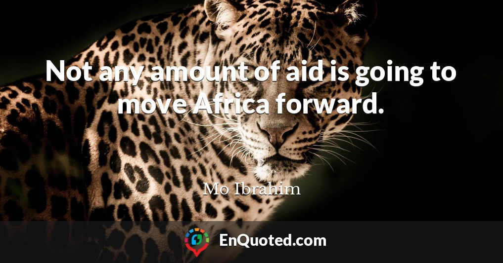 Not any amount of aid is going to move Africa forward.