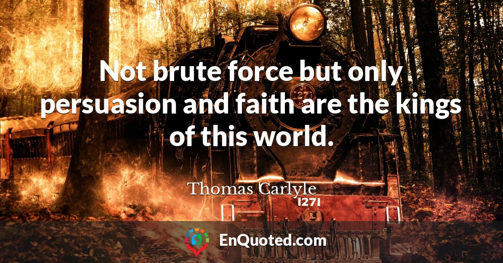 Not brute force but only persuasion and faith are the kings of this world.