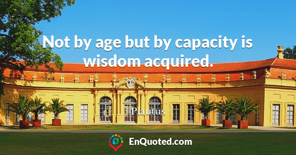 Not by age but by capacity is wisdom acquired.