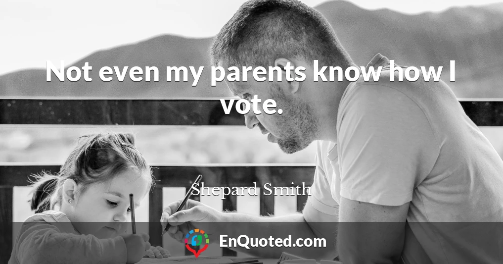 Not even my parents know how I vote.