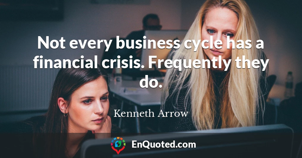 Not every business cycle has a financial crisis. Frequently they do.