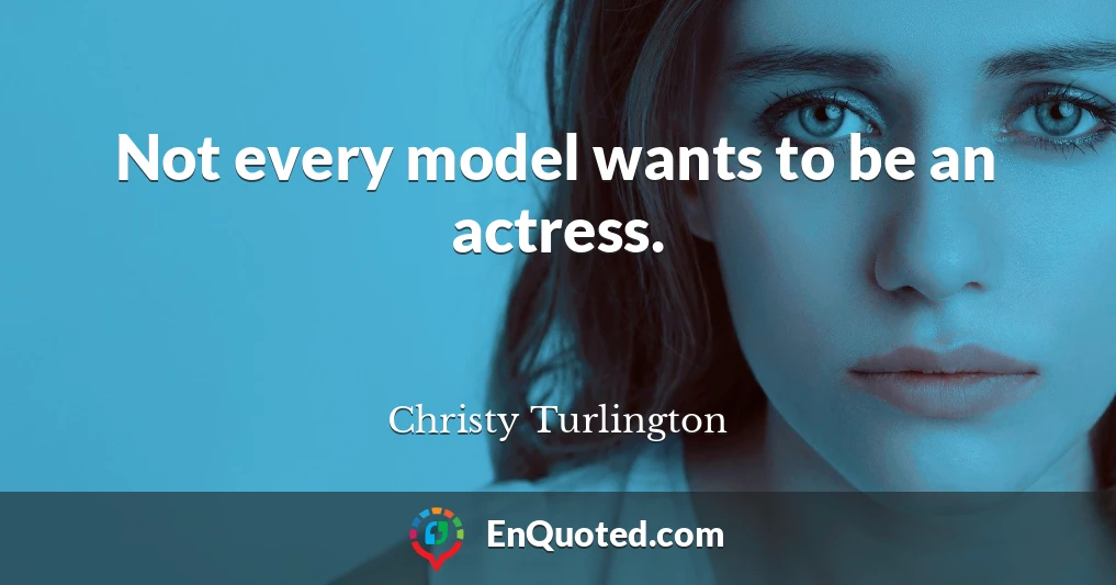 Not every model wants to be an actress.