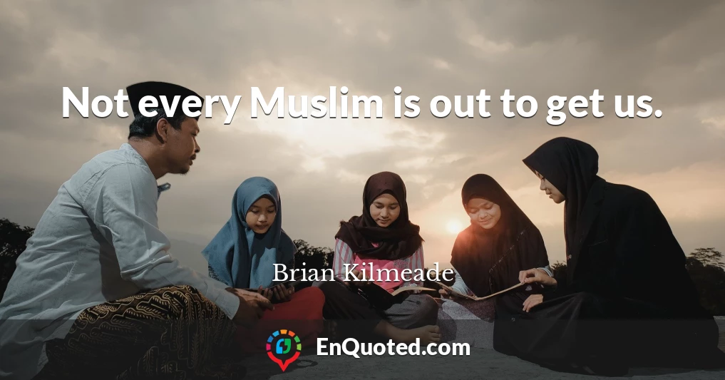 Not every Muslim is out to get us.