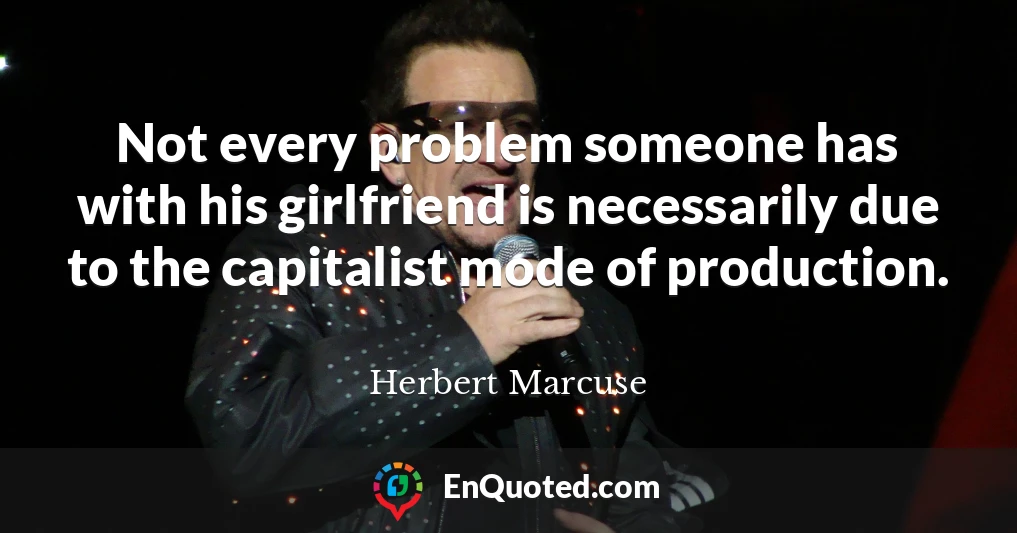Not every problem someone has with his girlfriend is necessarily due to the capitalist mode of production.