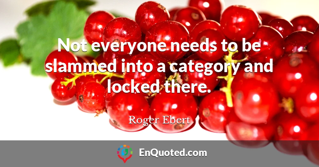 Not everyone needs to be slammed into a category and locked there.