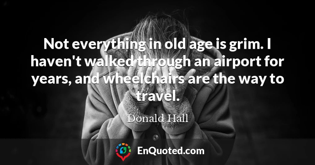 Not everything in old age is grim. I haven't walked through an airport for years, and wheelchairs are the way to travel.